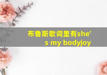 布鲁斯歌词里有she's my bodyjoy